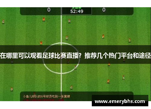 在哪里可以观看足球比赛直播？推荐几个热门平台和途径