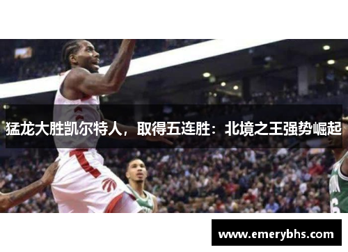 猛龙大胜凯尔特人，取得五连胜：北境之王强势崛起