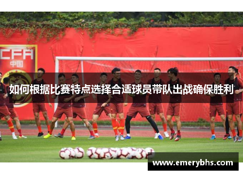 如何根据比赛特点选择合适球员带队出战确保胜利