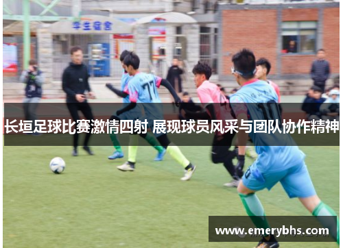 长垣足球比赛激情四射 展现球员风采与团队协作精神