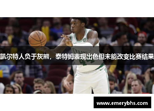 凯尔特人负于灰熊，泰特姆表现出色但未能改变比赛结果