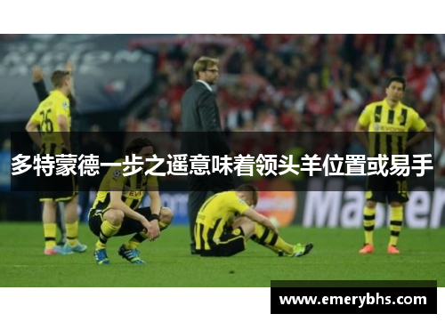 多特蒙德一步之遥意味着领头羊位置或易手