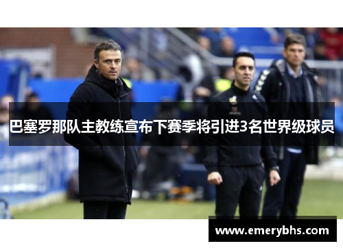 巴塞罗那队主教练宣布下赛季将引进3名世界级球员