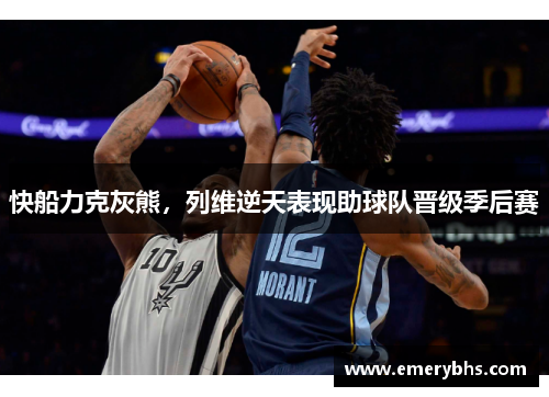 快船力克灰熊，列维逆天表现助球队晋级季后赛