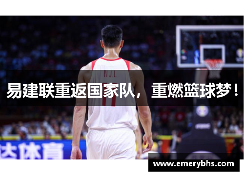 易建联重返国家队，重燃篮球梦！