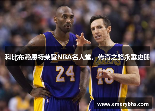 科比布赖恩特荣登NBA名人堂，传奇之路永垂史册