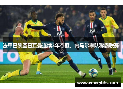 法甲巴黎圣日耳曼连续3年夺冠，内马尔率队称霸联赛！