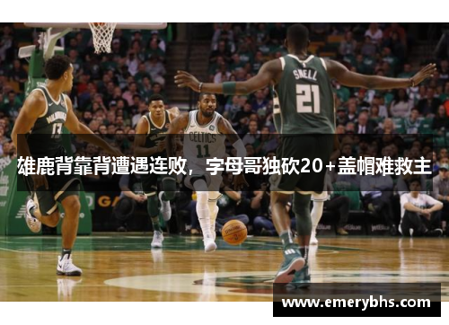 雄鹿背靠背遭遇连败，字母哥独砍20+盖帽难救主