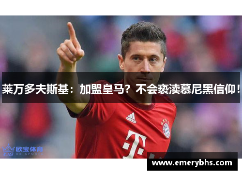 莱万多夫斯基：加盟皇马？不会亵渎慕尼黑信仰！