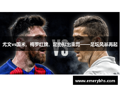 尤文vs国米，梅罗红牌，足协拟出重罚——足坛风暴再起