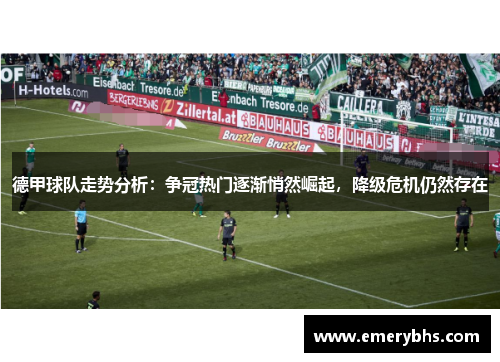德甲球队走势分析：争冠热门逐渐悄然崛起，降级危机仍然存在