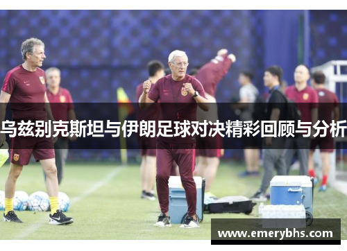乌兹别克斯坦与伊朗足球对决精彩回顾与分析