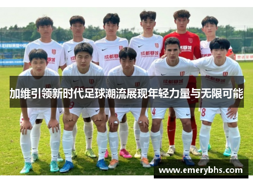 加维引领新时代足球潮流展现年轻力量与无限可能