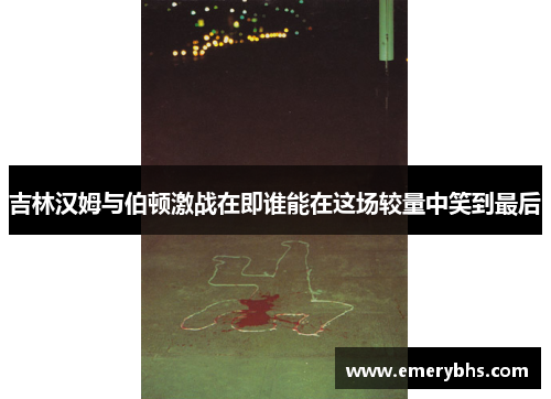 吉林汉姆与伯顿激战在即谁能在这场较量中笑到最后