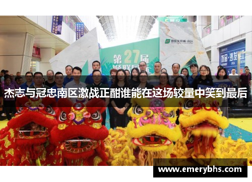 杰志与冠忠南区激战正酣谁能在这场较量中笑到最后