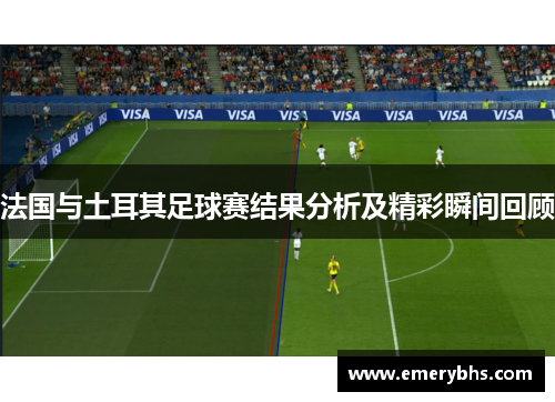 法国与土耳其足球赛结果分析及精彩瞬间回顾