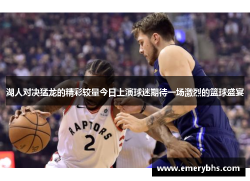 湖人对决猛龙的精彩较量今日上演球迷期待一场激烈的篮球盛宴