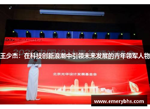 王少杰：在科技创新浪潮中引领未来发展的青年领军人物