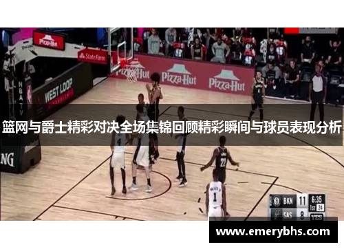 篮网与爵士精彩对决全场集锦回顾精彩瞬间与球员表现分析