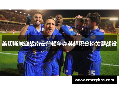 莱切斯城迎战南安普顿争夺英超积分榜关键战役