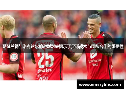 萨瑟兰德与洛克达尔的激烈对决揭示了足球战术与团队合作的重要性