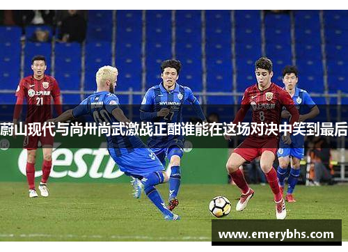 蔚山现代与尚卅尚武激战正酣谁能在这场对决中笑到最后