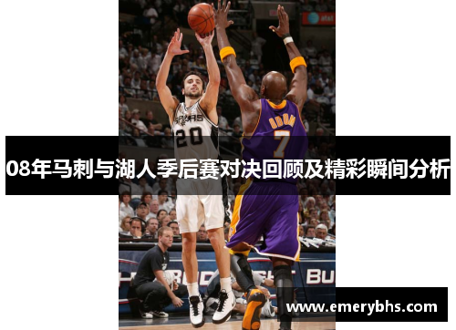 08年马刺与湖人季后赛对决回顾及精彩瞬间分析