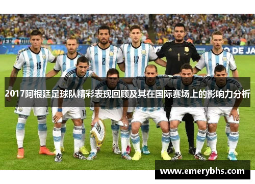 2017阿根廷足球队精彩表现回顾及其在国际赛场上的影响力分析