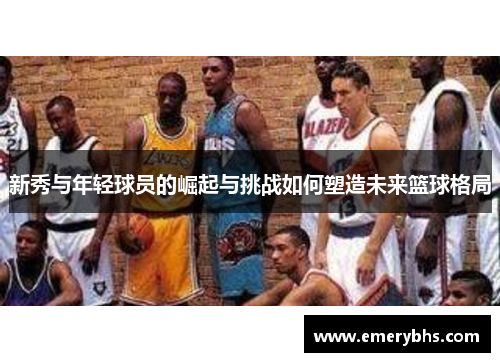 新秀与年轻球员的崛起与挑战如何塑造未来篮球格局